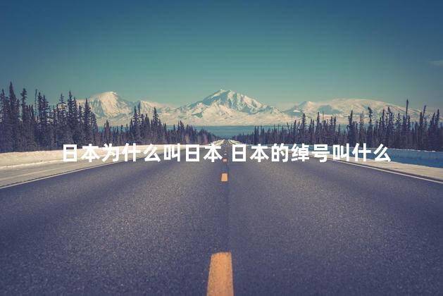 日本为什么叫日本 日本的绰号叫什么